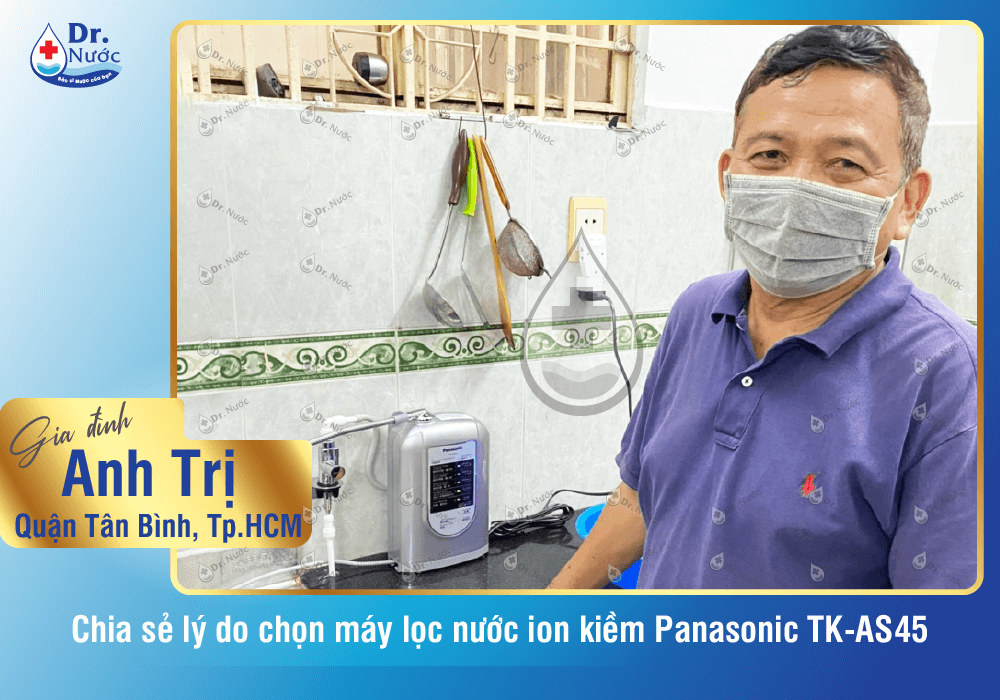 Gia đình anh Trị chọn mua máy lọc nước ion kiềm Panasonic TK-AS45 tại Dr Nước