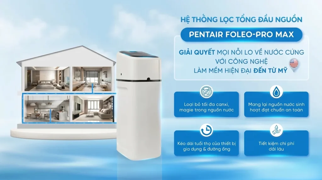 Pentair Foleo Pro Max – Chiến binh thầm lặng bảo vệ cả gia đình khỏi NƯỚC CỨNG